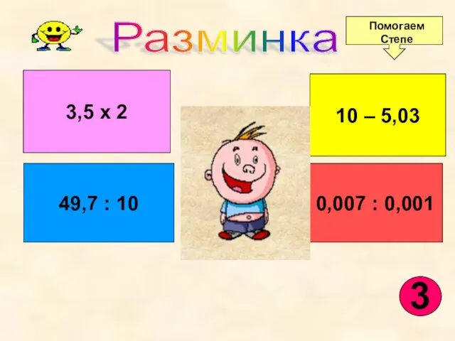 3,5 х 2 49,7 : 10 0,007 : 0,001 10 – 5,03