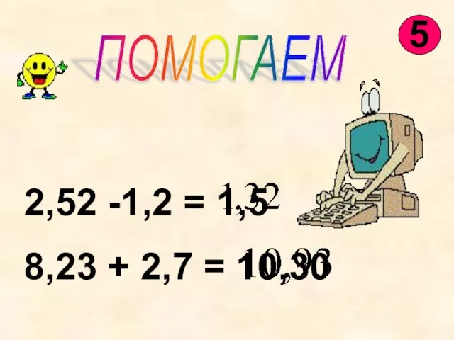 ПОМОГАЕМ 2,52 -1,2 = 1,5 8,23 + 2,7 = 10,30