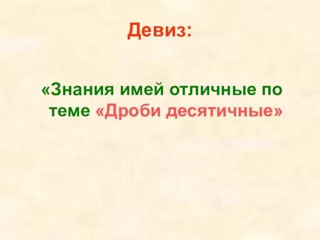 Девиз: «Знания имей отличные по теме «Дроби десятичные»