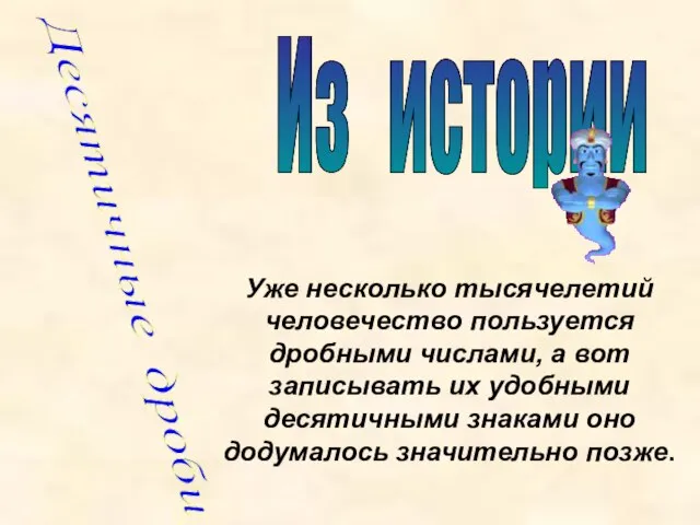 Десятичные дроби Из истории Уже несколько тысячелетий человечество пользуется дробными числами, а