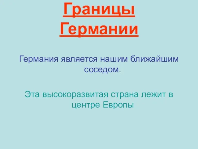 Границы Германии Германия является нашим ближайшим соседом. Эта высокоразвитая страна лежит в центре Европы