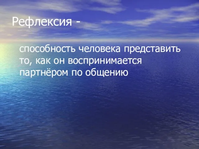 Рефлексия - способность человека представить то, как он воспринимается партнёром по общению