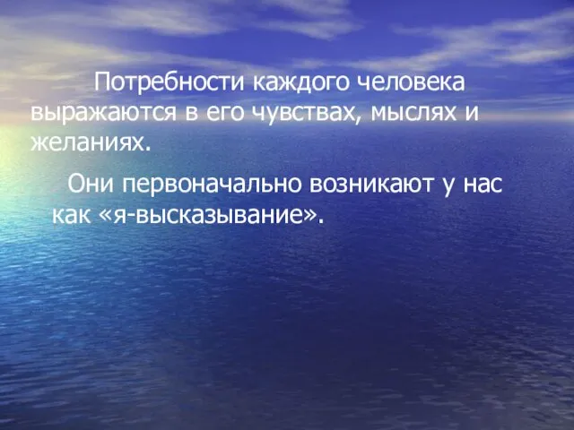 Потребности каждого человека выражаются в его чувствах, мыслях и желаниях. Они первоначально