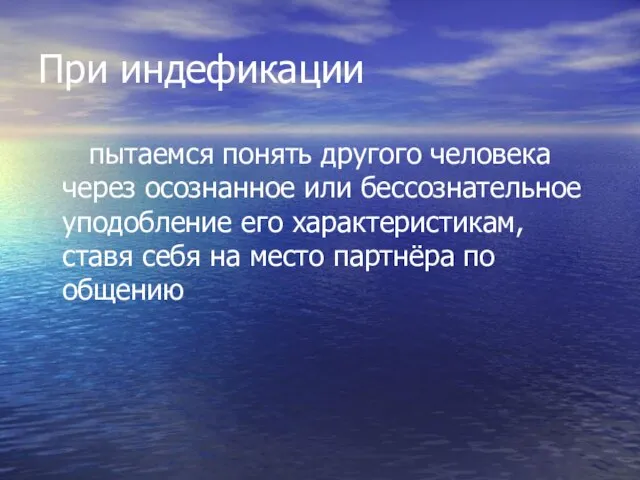 При индефикации пытаемся понять другого человека через осознанное или бессознательное уподобление его