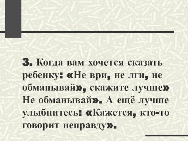 3. Когда вам хочется сказать ребенку: «Не ври, не лги, не обманывай»,