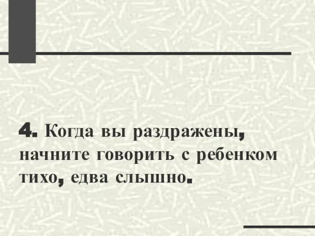 4. Когда вы раздражены, начните говорить с ребенком тихо, едва слышно.