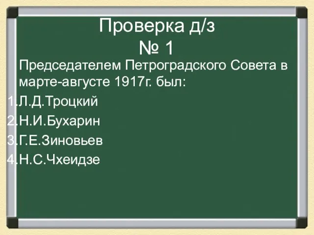 Проверка д/з № 1 Председателем Петроградского Совета в марте-августе 1917г. был: Л.Д.Троцкий Н.И.Бухарин Г.Е.Зиновьев Н.С.Чхеидзе