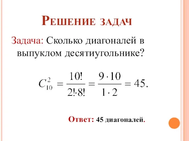 Задача: Сколько диагоналей в выпуклом десятиугольнике? Решение задач Ответ: 45 диагоналей.