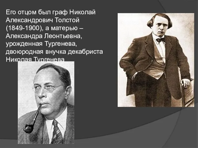 Его отцом был граф Николай Александрович Толстой (1849-1900), а матерью – Александра