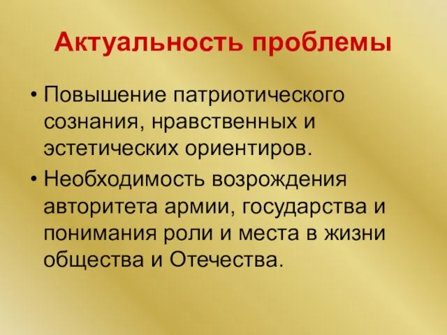 Актуальность проблемы Повышение патриотического сознания, нравственных и эстетических ориентиров. Необходимость возрождения авторитета