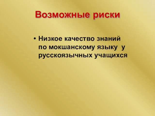 Возможные риски Низкое качество знаний по мокшанскому языку у русскоязычных учащихся