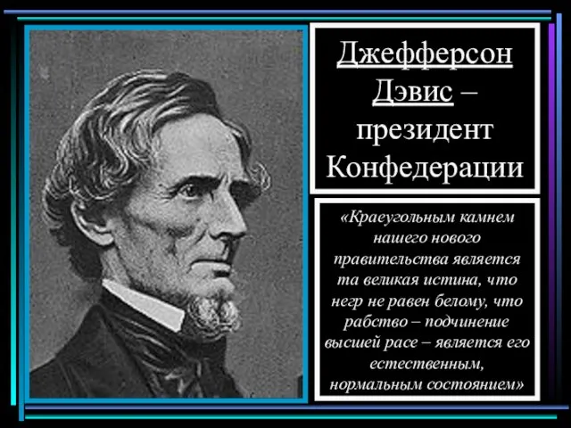 Джефферсон Дэвис – президент Конфедерации «Краеугольным камнем нашего нового правительства является та