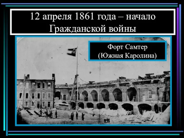 12 апреля 1861 года – начало Гражданской войны Форт Самтер (Южная Каролина)