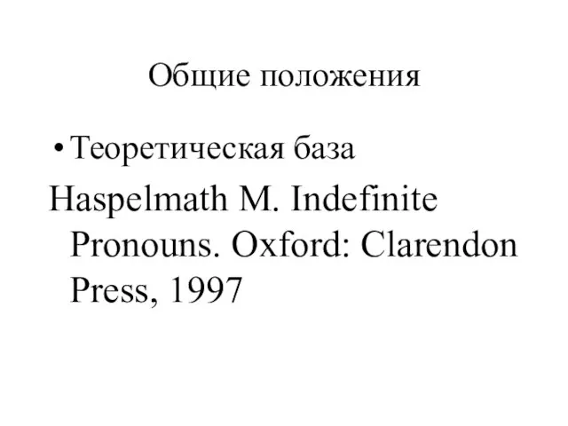 Общие положения Теоретическая база Haspelmath M. Indefinite Pronouns. Oxford: Clarendon Press, 1997