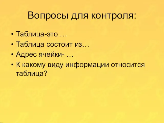 Вопросы для контроля: Таблица-это … Таблица состоит из… Адрес ячейки- … К