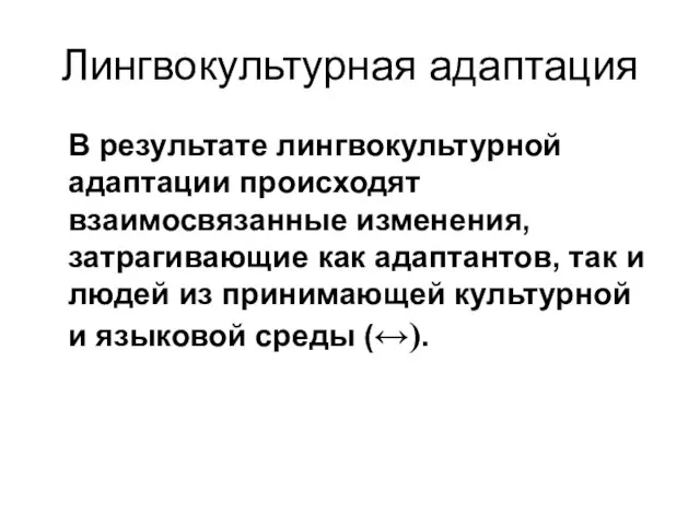 Лингвокультурная адаптация В результате лингвокультурной адаптации происходят взаимосвязанные изменения, затрагивающие как адаптантов,