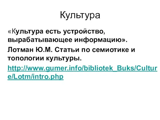 Культура «Культура есть устройство, вырабатывающее информацию». Лотман Ю.М. Статьи по семиотике и топологии культуры. http://www.gumer.info/bibliotek_Buks/Culture/Lotm/intro.php