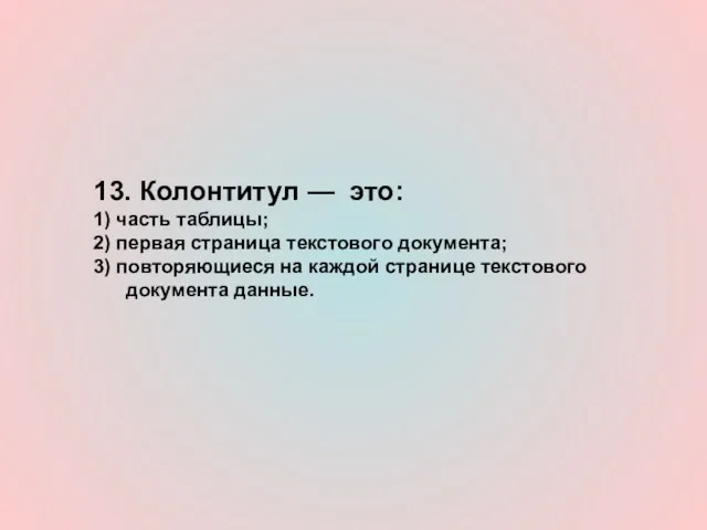 13. Колонтитул — это: 1) часть таблицы; 2) первая страница текстового документа;