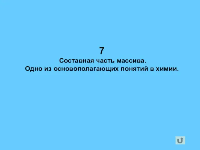 7 Составная часть массива. Одно из основополагающих понятий в химии.