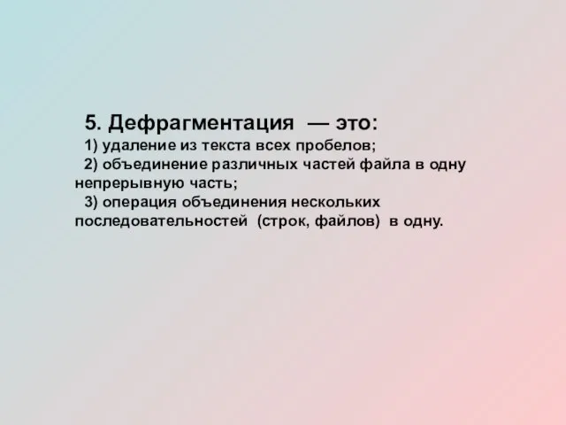 5. Дефрагментация — это: 1) удаление из текста всех пробелов; 2) объединение