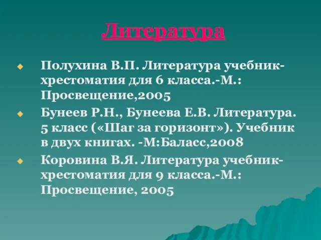 Литература Полухина В.П. Литература учебник-хрестоматия для 6 класса.-М.: Просвещение,2005 Бунеев Р.Н., Бунеева