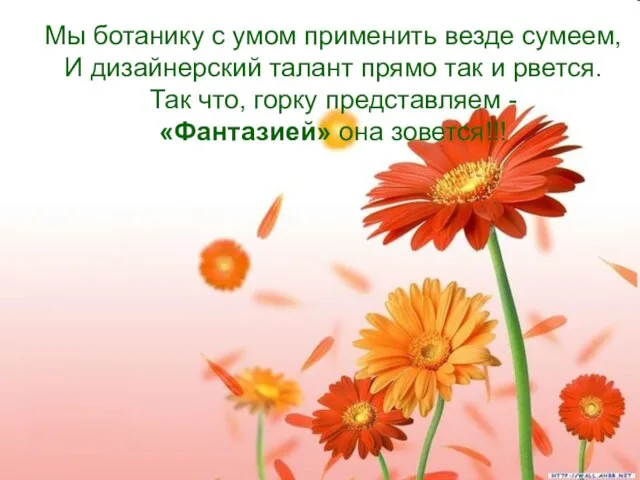 Мы ботанику с умом применить везде сумеем, И дизайнерский талант прямо так