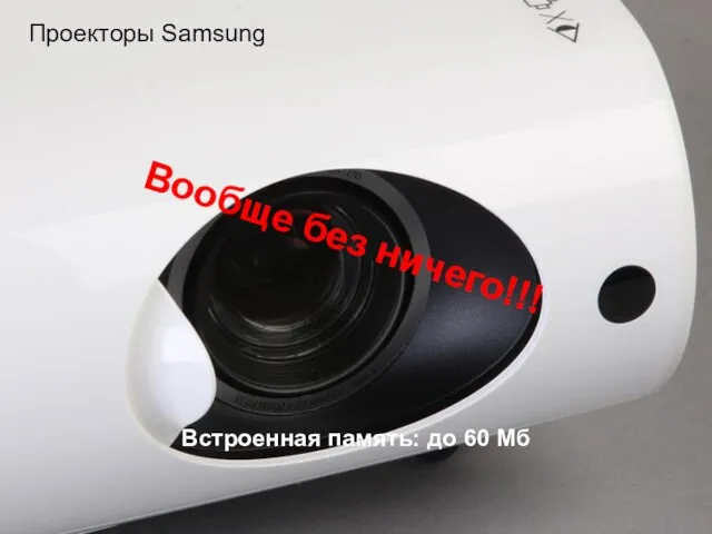 Вообще без ничего!!! Встроенная память: до 60 Мб Проекторы Samsung