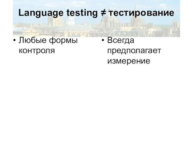 Language testing ≠ тестирование Любые формы контроля Всегда предполагает измерение