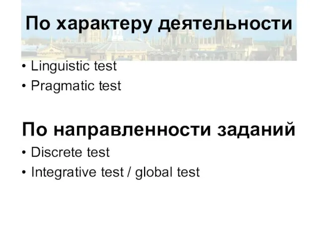 По характеру деятельности Linguistic test Pragmatic test По направленности заданий Discrete test