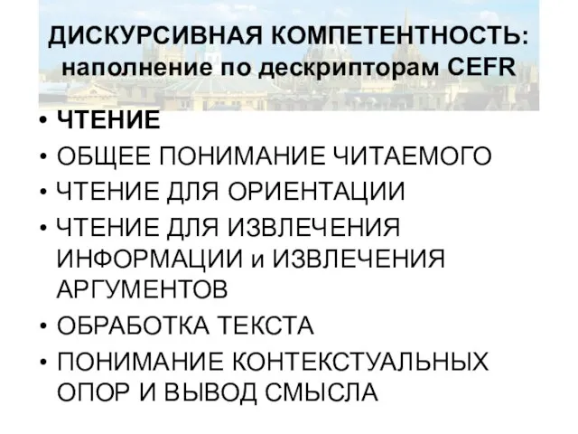 ДИСКУРСИВНАЯ КОМПЕТЕНТНОСТЬ: наполнение по дескрипторам CEFR ЧТЕНИЕ ОБЩЕЕ ПОНИМАНИЕ ЧИТАЕМОГО ЧТЕНИЕ ДЛЯ