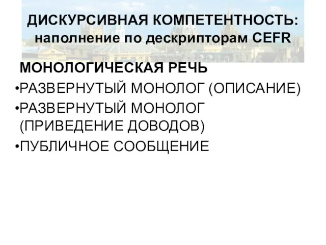 ДИСКУРСИВНАЯ КОМПЕТЕНТНОСТЬ: наполнение по дескрипторам CEFR МОНОЛОГИЧЕСКАЯ РЕЧЬ РАЗВЕРНУТЫЙ МОНОЛОГ (ОПИСАНИЕ) РАЗВЕРНУТЫЙ