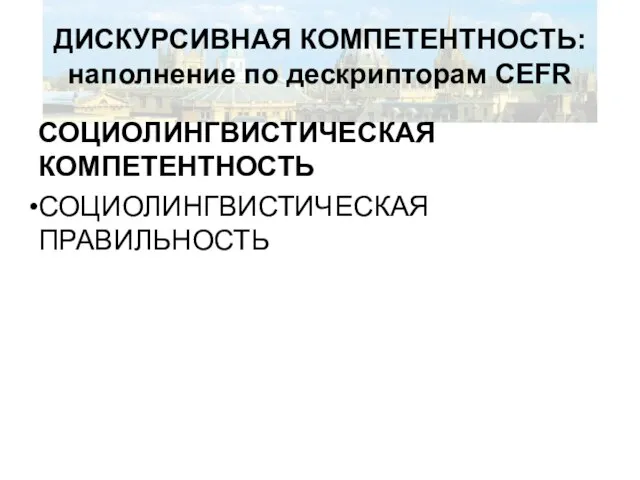 ДИСКУРСИВНАЯ КОМПЕТЕНТНОСТЬ: наполнение по дескрипторам CEFR СОЦИОЛИНГВИСТИЧЕСКАЯ КОМПЕТЕНТНОСТЬ СОЦИОЛИНГВИСТИЧЕСКАЯ ПРАВИЛЬНОСТЬ