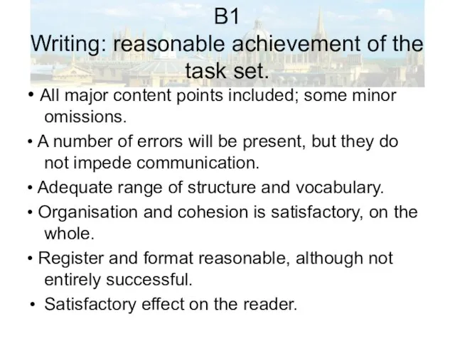 B1 Writing: reasonable achievement of the task set. • All major content