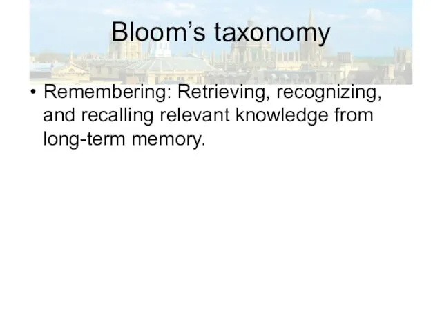 Bloom’s taxonomy Remembering: Retrieving, recognizing, and recalling relevant knowledge from long-term memory.