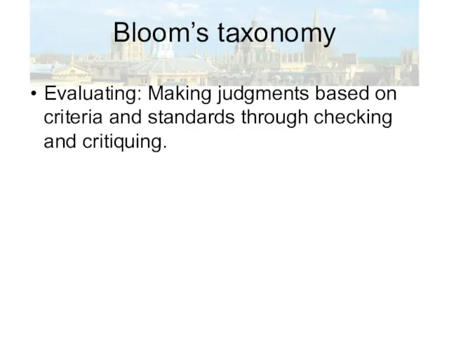 Bloom’s taxonomy Evaluating: Making judgments based on criteria and standards through checking and critiquing.