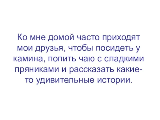 Ко мне домой часто приходят мои друзья, чтобы посидеть у камина, попить