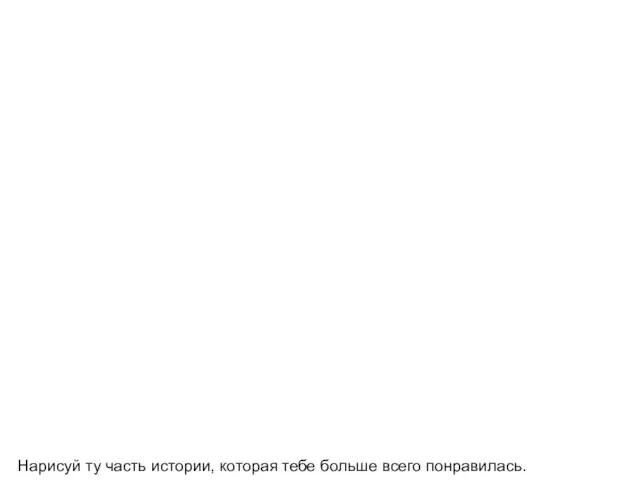 Нарисуй ту часть истории, которая тебе больше всего понравилась.