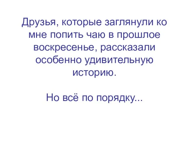 Друзья, которые заглянули ко мне попить чаю в прошлое воскресенье, рассказали особенно