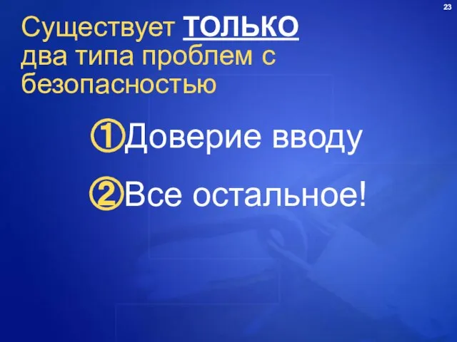 Существует ТОЛЬКО два типа проблем с безопасностью ①Доверие вводу ②Все остальное!