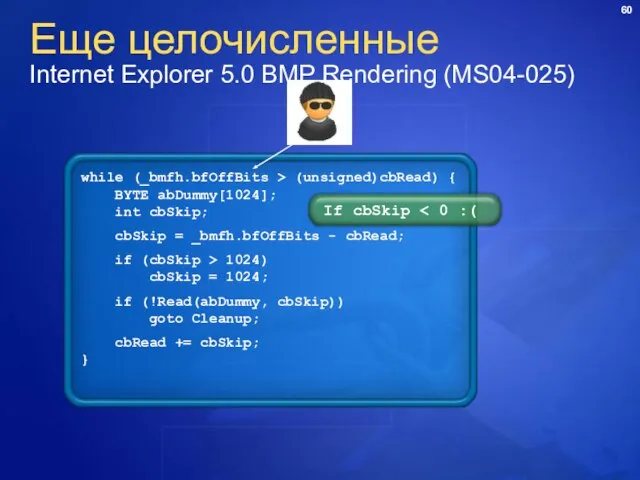 Еще целочисленные Internet Explorer 5.0 BMP Rendering (MS04-025) while (_bmfh.bfOffBits > (unsigned)cbRead)