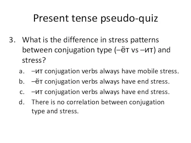 Present tense pseudo-quiz What is the difference in stress patterns between conjugation