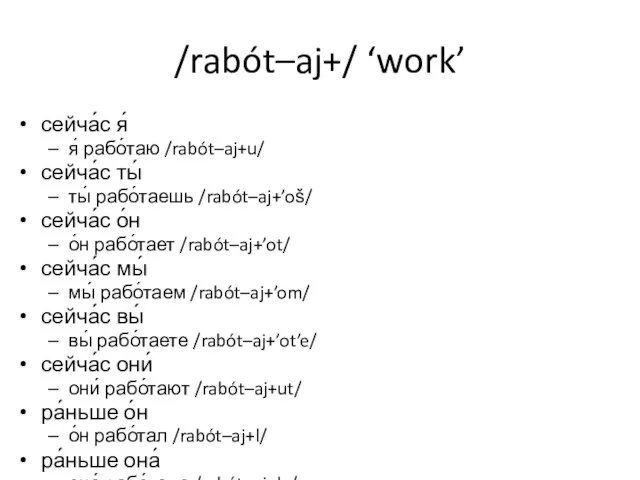 /rabót–aj+/ ‘work’ сейча́с я́ я́ рабо́таю /rabót–aj+u/ сейча́с ты́ ты́ рабо́таешь /rabót–aj+’oš/