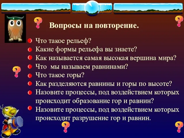 Вопросы на повторение. Что такое рельеф? Какие формы рельефа вы знаете? Как