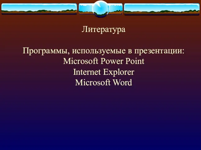 Литература Программы, используемые в презентации: Microsoft Power Point Internet Explorer Microsoft Word