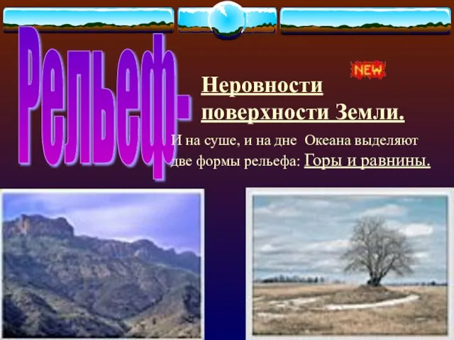 Неровности поверхности Земли. Рельеф- И на суше, и на дне Океана выделяют