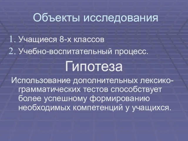 Объекты исследования Учащиеся 8-х классов Учебно-воспитательный процесс. Гипотеза Использование дополнительных лексико-грамматических тестов