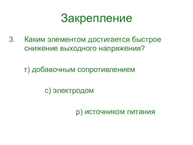 Закрепление Каким элементом достигается быстрое снижение выходного напряжения? т) добавочным сопротивлением с) электродом р) источником питания