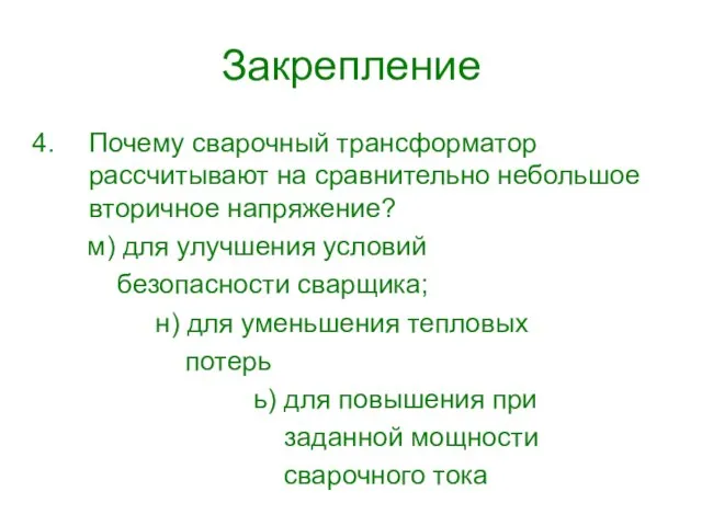 Закрепление Почему сварочный трансформатор рассчитывают на сравнительно небольшое вторичное напряжение? м) для