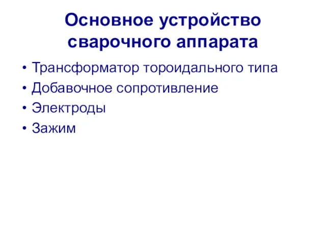 Основное устройство сварочного аппарата Трансформатор тороидального типа Добавочное сопротивление Электроды Зажим