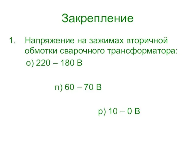 Закрепление Напряжение на зажимах вторичной обмотки сварочного трансформатора: о) 220 – 180